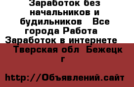 Заработок без начальников и будильников - Все города Работа » Заработок в интернете   . Тверская обл.,Бежецк г.